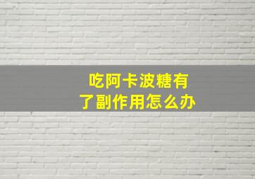 吃阿卡波糖有了副作用怎么办