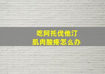 吃阿托伐他汀肌肉酸疼怎么办