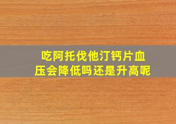 吃阿托伐他汀钙片血压会降低吗还是升高呢