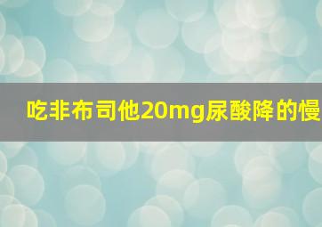 吃非布司他20mg尿酸降的慢