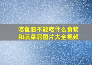 吃鱼油不能吃什么食物和蔬菜呢图片大全视频