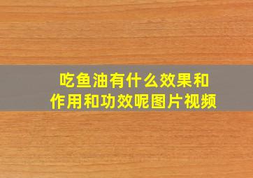 吃鱼油有什么效果和作用和功效呢图片视频