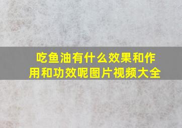 吃鱼油有什么效果和作用和功效呢图片视频大全