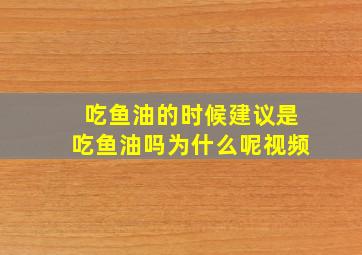 吃鱼油的时候建议是吃鱼油吗为什么呢视频