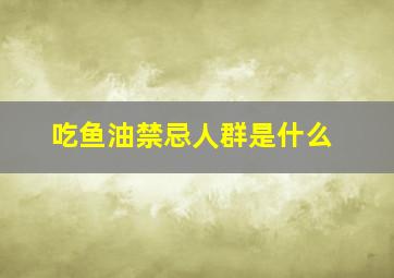 吃鱼油禁忌人群是什么