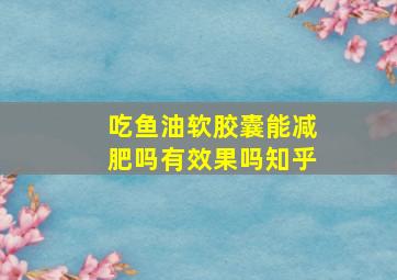 吃鱼油软胶囊能减肥吗有效果吗知乎