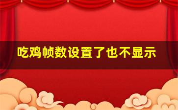 吃鸡帧数设置了也不显示