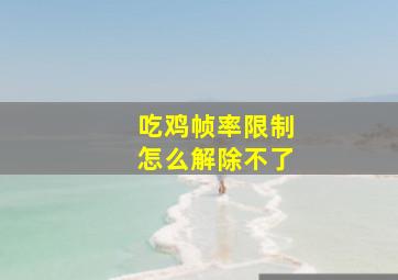 吃鸡帧率限制怎么解除不了