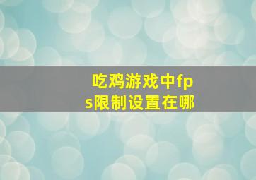 吃鸡游戏中fps限制设置在哪