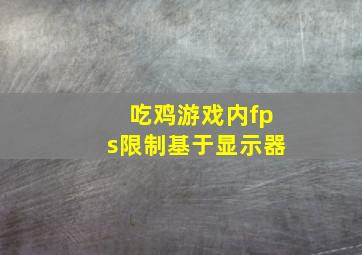 吃鸡游戏内fps限制基于显示器