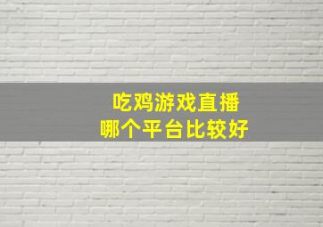 吃鸡游戏直播哪个平台比较好