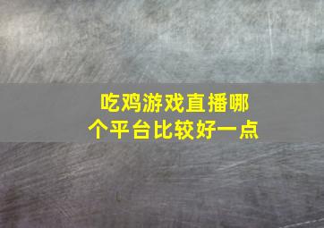 吃鸡游戏直播哪个平台比较好一点