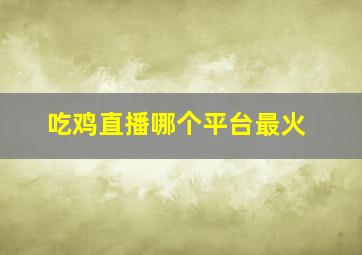 吃鸡直播哪个平台最火