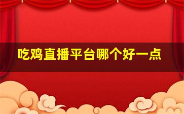 吃鸡直播平台哪个好一点