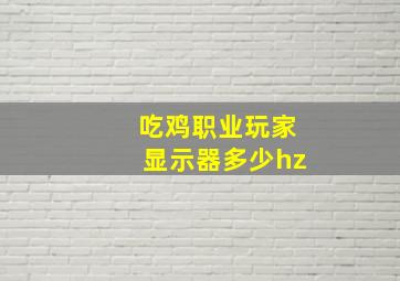 吃鸡职业玩家显示器多少hz