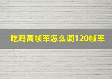 吃鸡高帧率怎么调120帧率