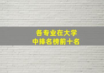 各专业在大学中排名榜前十名