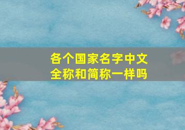 各个国家名字中文全称和简称一样吗