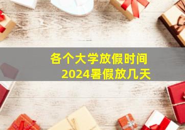 各个大学放假时间2024暑假放几天