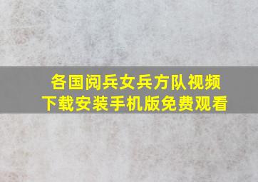 各国阅兵女兵方队视频下载安装手机版免费观看