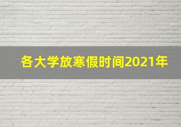 各大学放寒假时间2021年