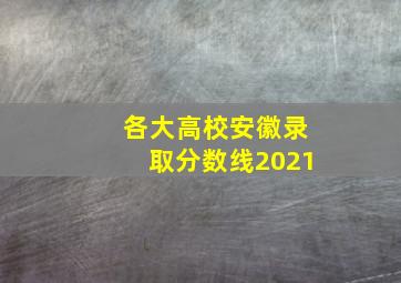 各大高校安徽录取分数线2021