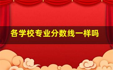 各学校专业分数线一样吗