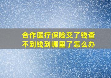 合作医疗保险交了钱查不到钱到哪里了怎么办