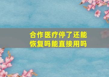 合作医疗停了还能恢复吗能直接用吗