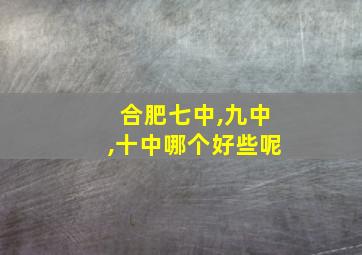 合肥七中,九中,十中哪个好些呢