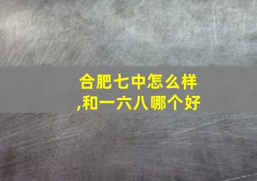 合肥七中怎么样,和一六八哪个好