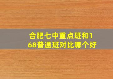 合肥七中重点班和168普通班对比哪个好