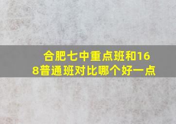 合肥七中重点班和168普通班对比哪个好一点