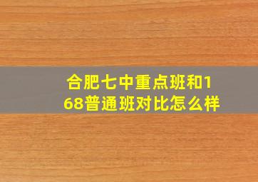 合肥七中重点班和168普通班对比怎么样