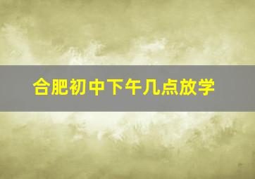 合肥初中下午几点放学