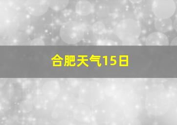 合肥天气15日