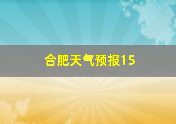 合肥天气预报15