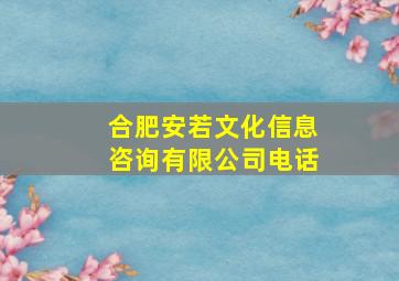 合肥安若文化信息咨询有限公司电话