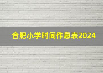 合肥小学时间作息表2024