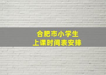 合肥市小学生上课时间表安排