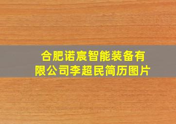 合肥诺宸智能装备有限公司李超民简历图片