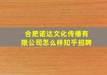 合肥诺达文化传播有限公司怎么样知乎招聘