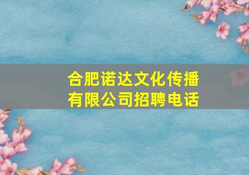 合肥诺达文化传播有限公司招聘电话