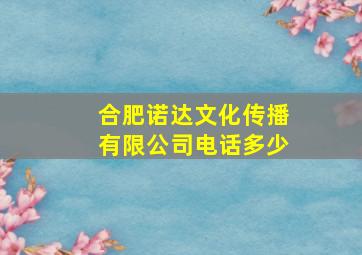 合肥诺达文化传播有限公司电话多少