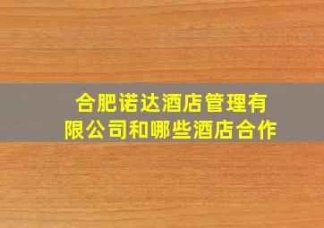 合肥诺达酒店管理有限公司和哪些酒店合作