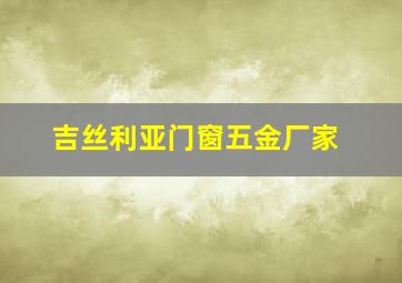 吉丝利亚门窗五金厂家