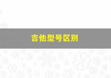 吉他型号区别