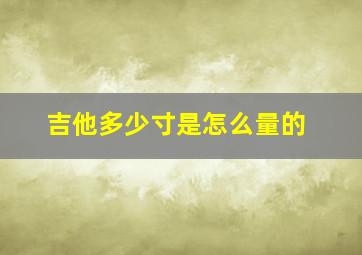 吉他多少寸是怎么量的