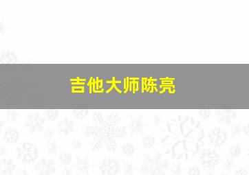 吉他大师陈亮