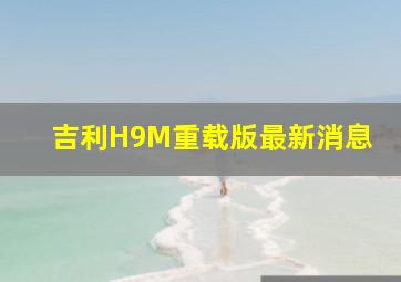 吉利H9M重载版最新消息